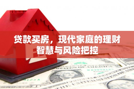 大名贷款买房，现代家庭的理财智慧与风险把控
