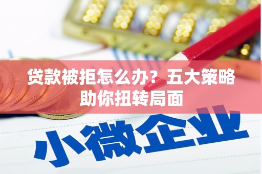大名贷款被拒怎么办？五大策略助你扭转局面