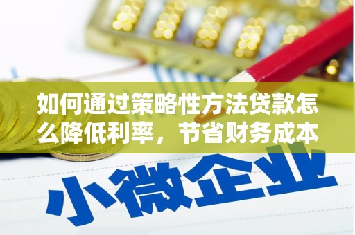 大名如何通过策略性方法贷款怎么降低利率，节省财务成本