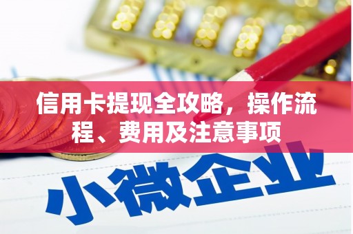 大名信用卡提现全攻略，操作流程、费用及注意事项