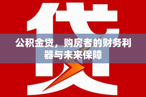 大名公积金贷，购房者的财务利器与未来保障