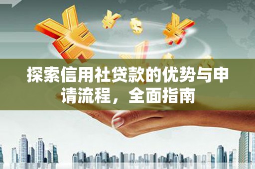 大名探索信用社贷款的优势与申请流程，全面指南