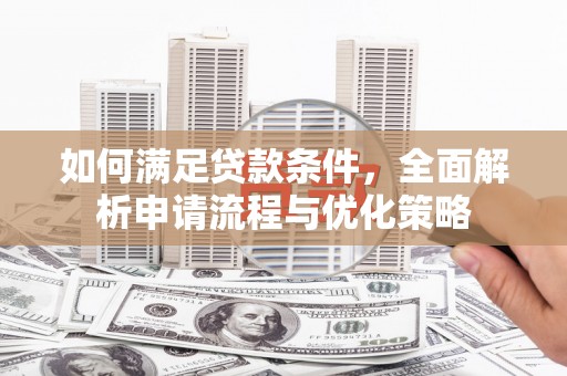 大名如何满足贷款条件，全面解析申请流程与优化策略