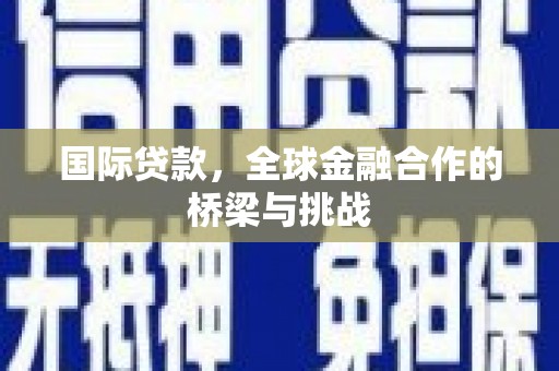 大名国际贷款，全球金融合作的桥梁与挑战