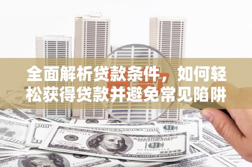 大名全面解析贷款条件，如何轻松获得贷款并避免常见陷阱