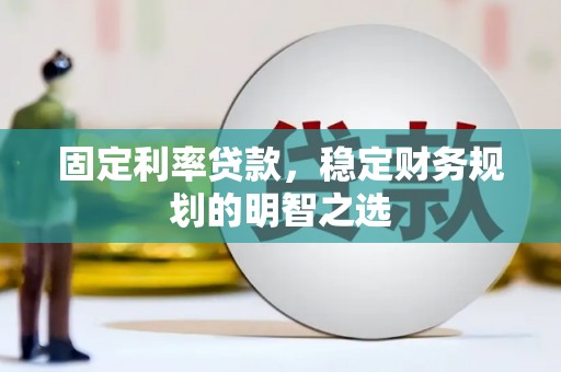 大名固定利率贷款，稳定财务规划的明智之选