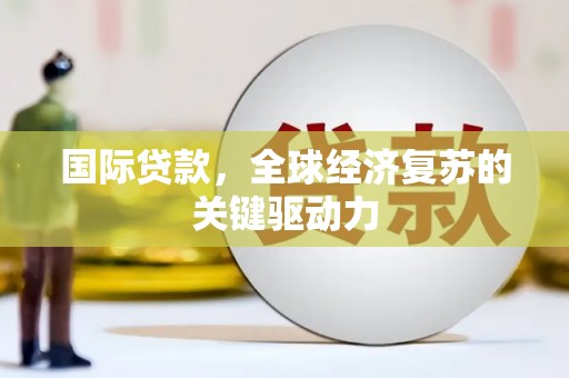大名国际贷款，全球经济复苏的关键驱动力