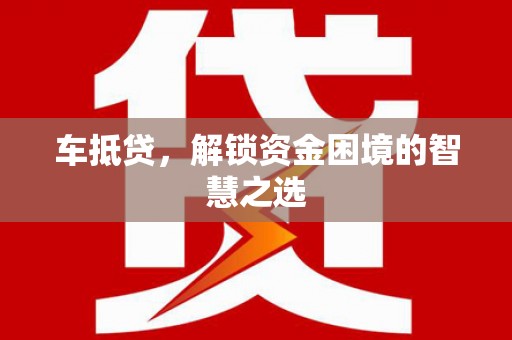 大名车抵贷，解锁资金困境的智慧之选