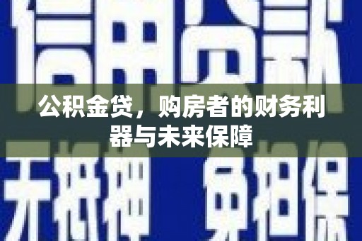 大名公积金贷，购房者的财务利器与未来保障