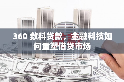 大名360 数科贷款，金融科技如何重塑借贷市场