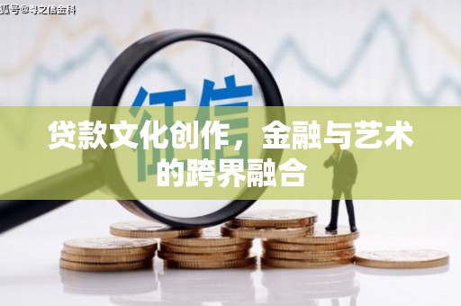 大名贷款文化创作，金融与艺术的跨界融合