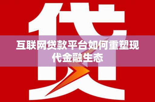 大名互联网贷款平台如何重塑现代金融生态