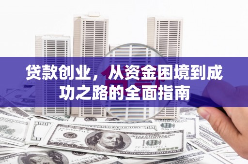 大名贷款创业，从资金困境到成功之路的全面指南