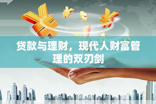 大名贷款与理财，现代人财富管理的双刃剑