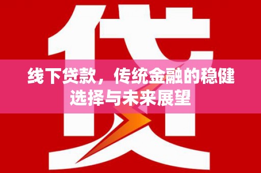 大名线下贷款，传统金融的稳健选择与未来展望