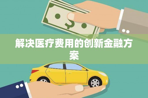 大名解决医疗费用的创新金融方案