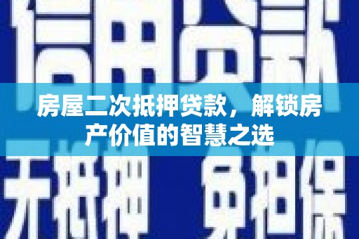 大名房屋二次抵押贷款，解锁房产价值的智慧之选