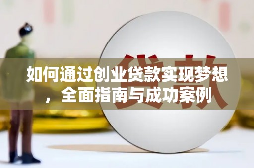 大名如何通过创业贷款实现梦想，全面指南与成功案例