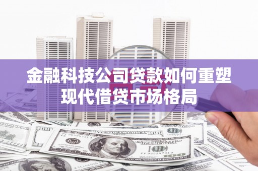 大名金融科技公司贷款如何重塑现代借贷市场格局