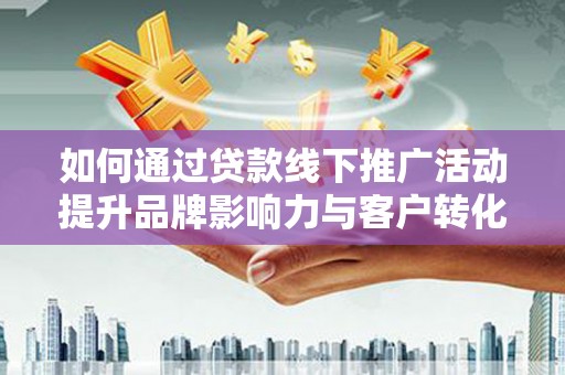 大名如何通过贷款线下推广活动提升品牌影响力与客户转化率