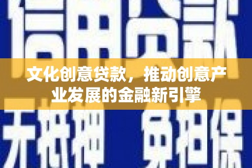 大名文化创意贷款，推动创意产业发展的金融新引擎