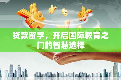 大名贷款留学，开启国际教育之门的智慧选择