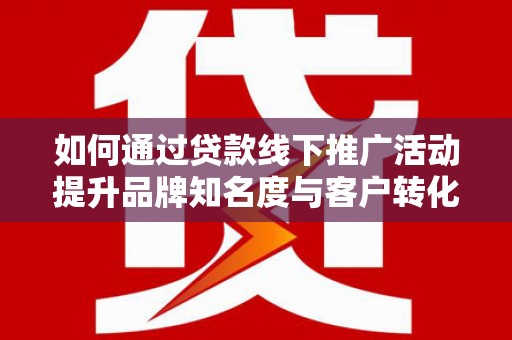 大名如何通过贷款线下推广活动提升品牌知名度与客户转化率