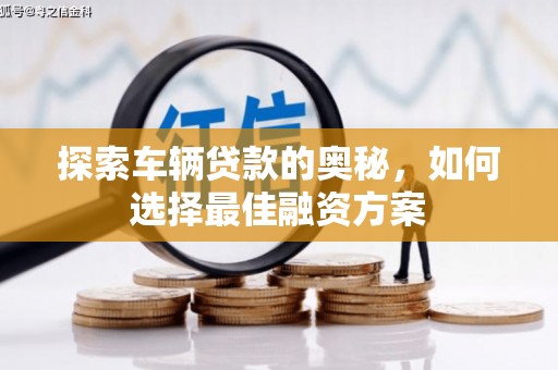 大名探索车辆贷款的奥秘，如何选择最佳融资方案