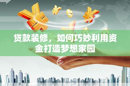 大名贷款装修，如何巧妙利用资金打造梦想家园