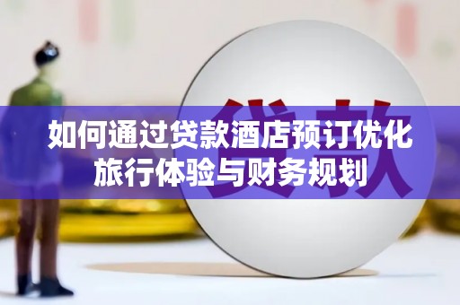 大名如何通过贷款酒店预订优化旅行体验与财务规划