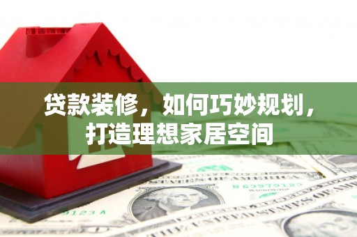 大名贷款装修，如何巧妙规划，打造理想家居空间