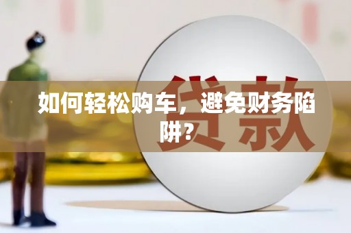 大名如何轻松购车，避免财务陷阱？
