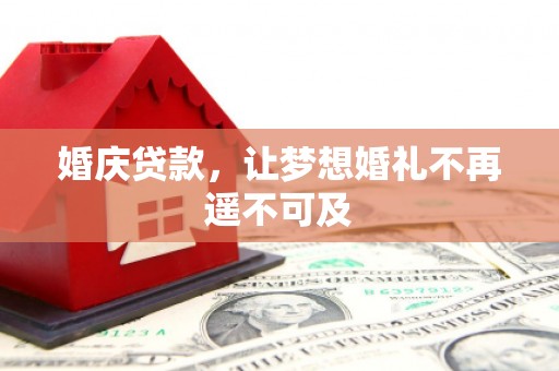 大名婚庆贷款，让梦想婚礼不再遥不可及