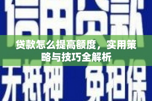 大名贷款怎么提高额度，实用策略与技巧全解析