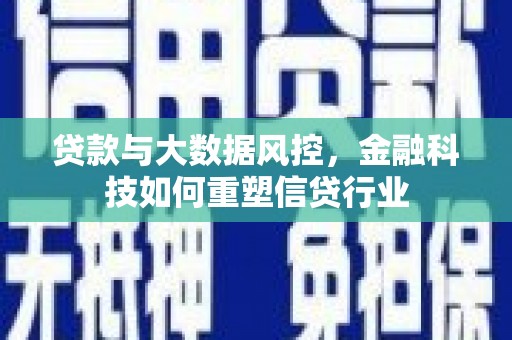 大名贷款与大数据风控，金融科技如何重塑信贷行业
