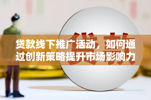 大名贷款线下推广活动，如何通过创新策略提升市场影响力