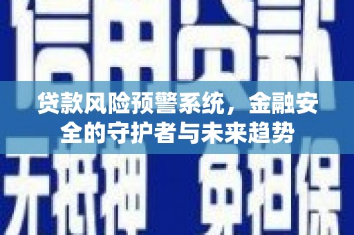 大名贷款风险预警系统，金融安全的守护者与未来趋势