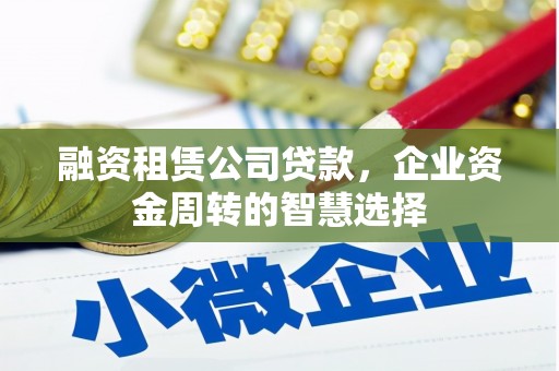 大名融资租赁公司贷款，企业资金周转的智慧选择