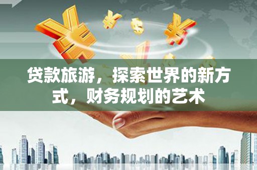 大名贷款旅游，探索世界的新方式，财务规划的艺术