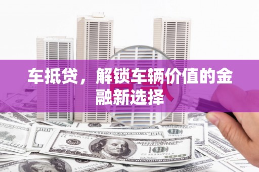 大名车抵贷，解锁车辆价值的金融新选择