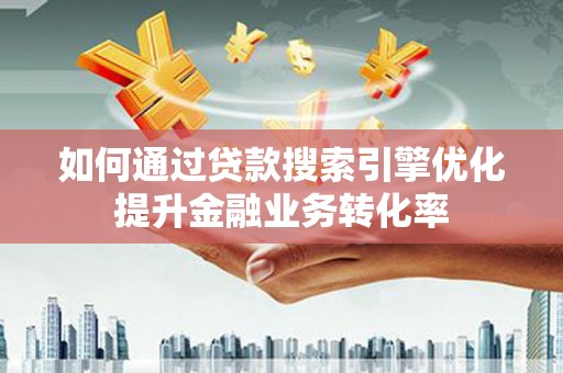 大名如何通过贷款搜索引擎优化提升金融业务转化率