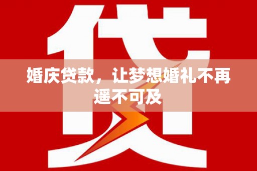 大名婚庆贷款，让梦想婚礼不再遥不可及