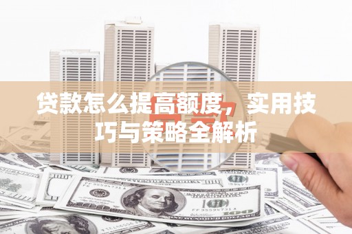大名贷款怎么提高额度，实用技巧与策略全解析