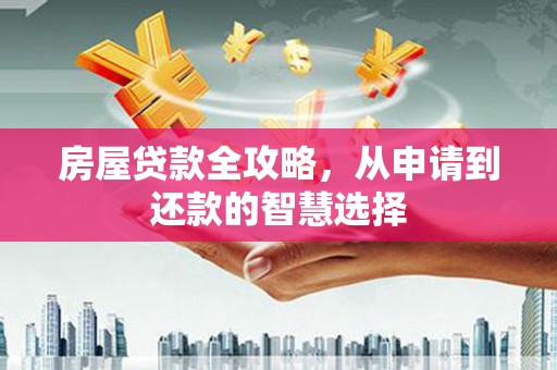 大名房屋贷款全攻略，从申请到还款的智慧选择