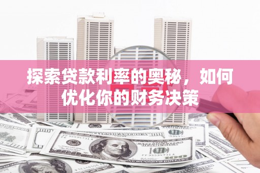大名探索贷款利率的奥秘，如何优化你的财务决策