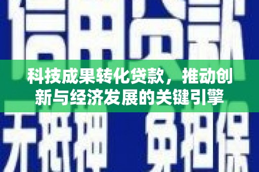 大名科技成果转化贷款，推动创新与经济发展的关键引擎