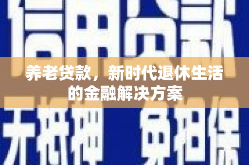 大名养老贷款，新时代退休生活的金融解决方案