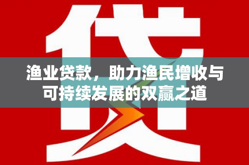 大名渔业贷款，助力渔民增收与可持续发展的双赢之道