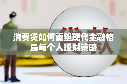 大名消费贷如何重塑现代金融格局与个人理财策略