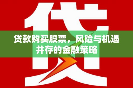 大名贷款购买股票，风险与机遇并存的金融策略